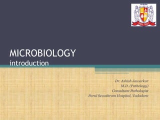 MICROBIOLOGY
introduction
Dr. Ashish Jawarkar
M.D. (Pathology)
Consultant Pathologist
Parul Sevashram Hospital, Vadodara

 