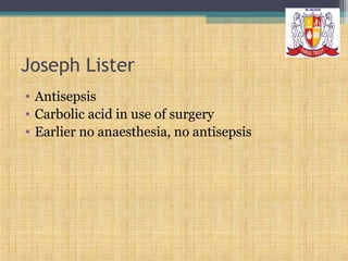 Joseph Lister
• Antisepsis
• Carbolic acid in use of surgery
• Earlier no anaesthesia, no antisepsis

 