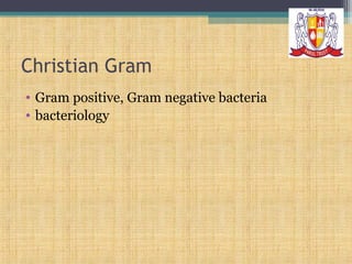 Christian Gram
• Gram positive, Gram negative bacteria
• bacteriology

 