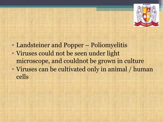 • Landsteiner and Popper – Poliomyelitis
• Viruses could not be seen under light
microscope, and couldnot be grown in culture
• Viruses can be cultivated only in animal / human
cells

 