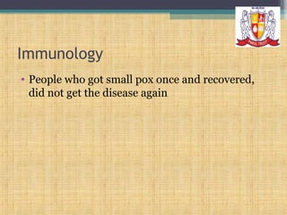 Immunology
• People who got small pox once and recovered,
did not get the disease again

 
