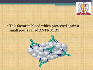 • This factor in blood which protected against
small pox is called ANTI-BODY

 