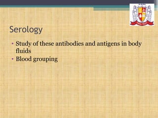 Serology
• Study of these antibodies and antigens in body
fluids
• Blood grouping

 