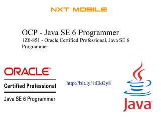 OCP - Java SE 6 Programmer 
1Z0-851 - Oracle Certified Professional, Java SE 6 
Programmer 
http://bit.ly/1tEkOy8 
 