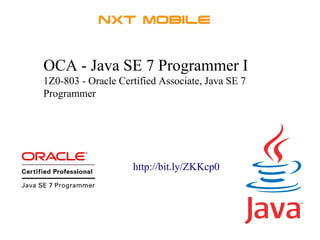 OCA - Java SE 7 Programmer I 
1Z0-803 - Oracle Certified Associate, Java SE 7 
Programmer 
http://bit.ly/ZKKcp0 
 