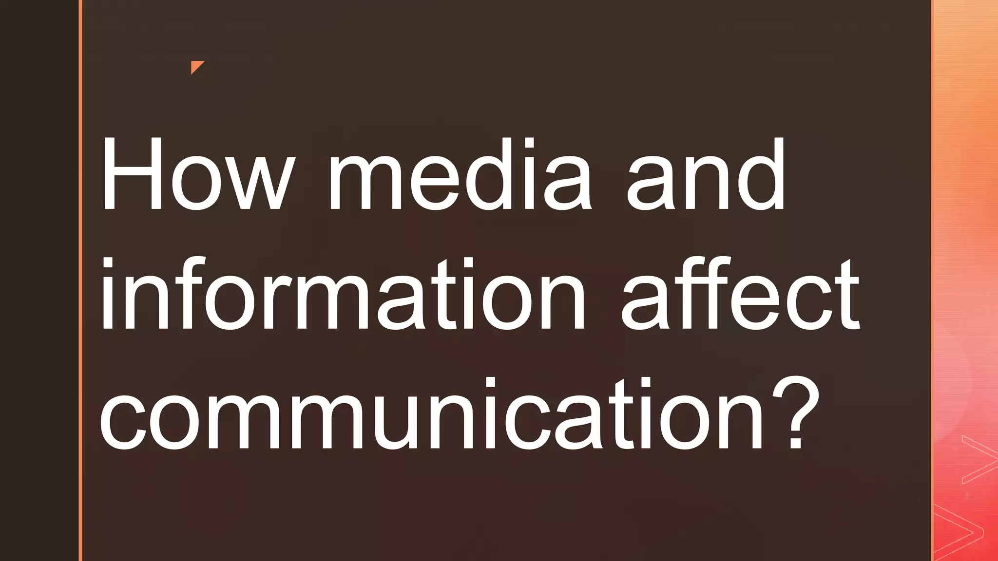 z
How media and
information affect
communication?
 