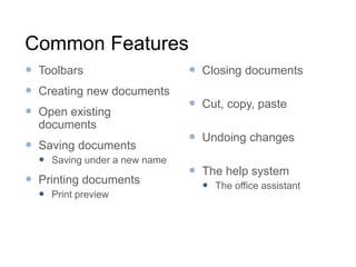 Common FeaturesToolbarsCreating new documentsOpen existing documentsSaving documentsSaving under a new name Printing documentsPrint previewClosing documentsCut, copy, pasteUndoing changesThe help systemThe office assistant