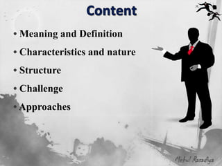 • Meaning and Definition
• Characteristics and nature
• Structure
• Challenge
• Approaches




                               Mehul Rasadiya
 