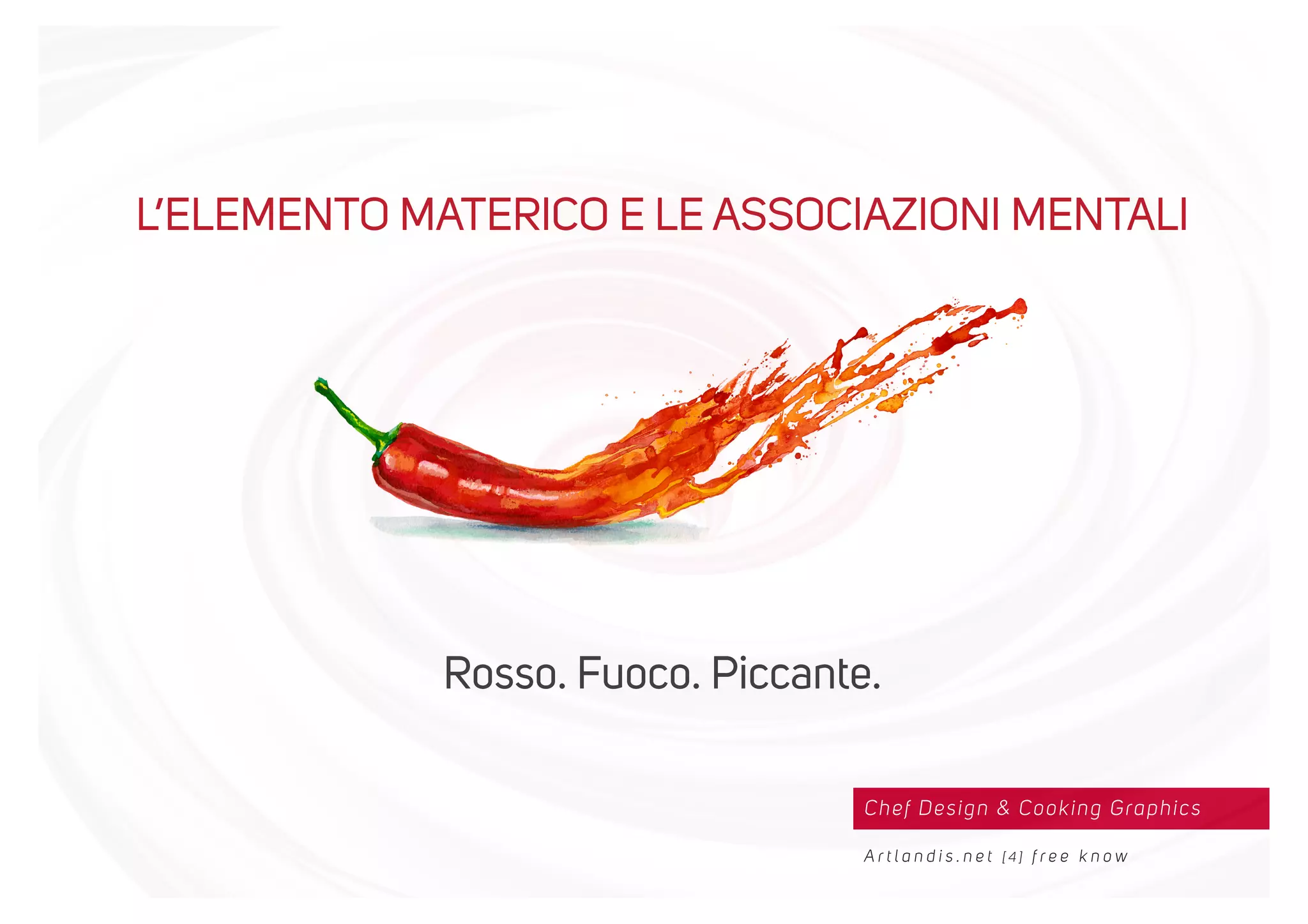 Chef Design & Cooking Graphics
A r t l a n d i s . n e t [ 4 ] f r e e k n o w
L’ELEMENTO MATERICO E LE ASSOCIAZIONI MENTALI
Rosso. Fuoco. Piccante.
 