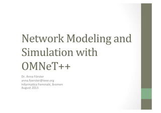 Network	
  Modeling	
  and	
  
Simulation	
  with	
  
OMNeT++	
  
Dr.	
  Anna	
  Förster	
  
anna.foerster@ieee.org	
  
Informa4ca	
  Feminale,	
  Bremen	
  	
  
August	
  2013	
  

 