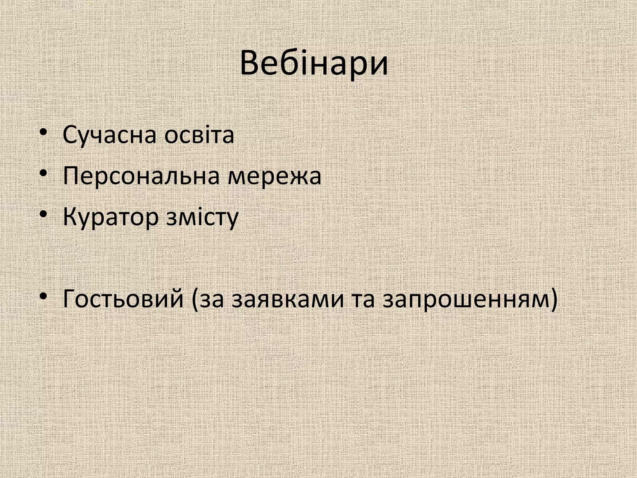 Вебінари
• Сучасна освіта
• Персональна мережа
• Куратор змісту
• Гостьовий (за заявками та запрошенням)
 