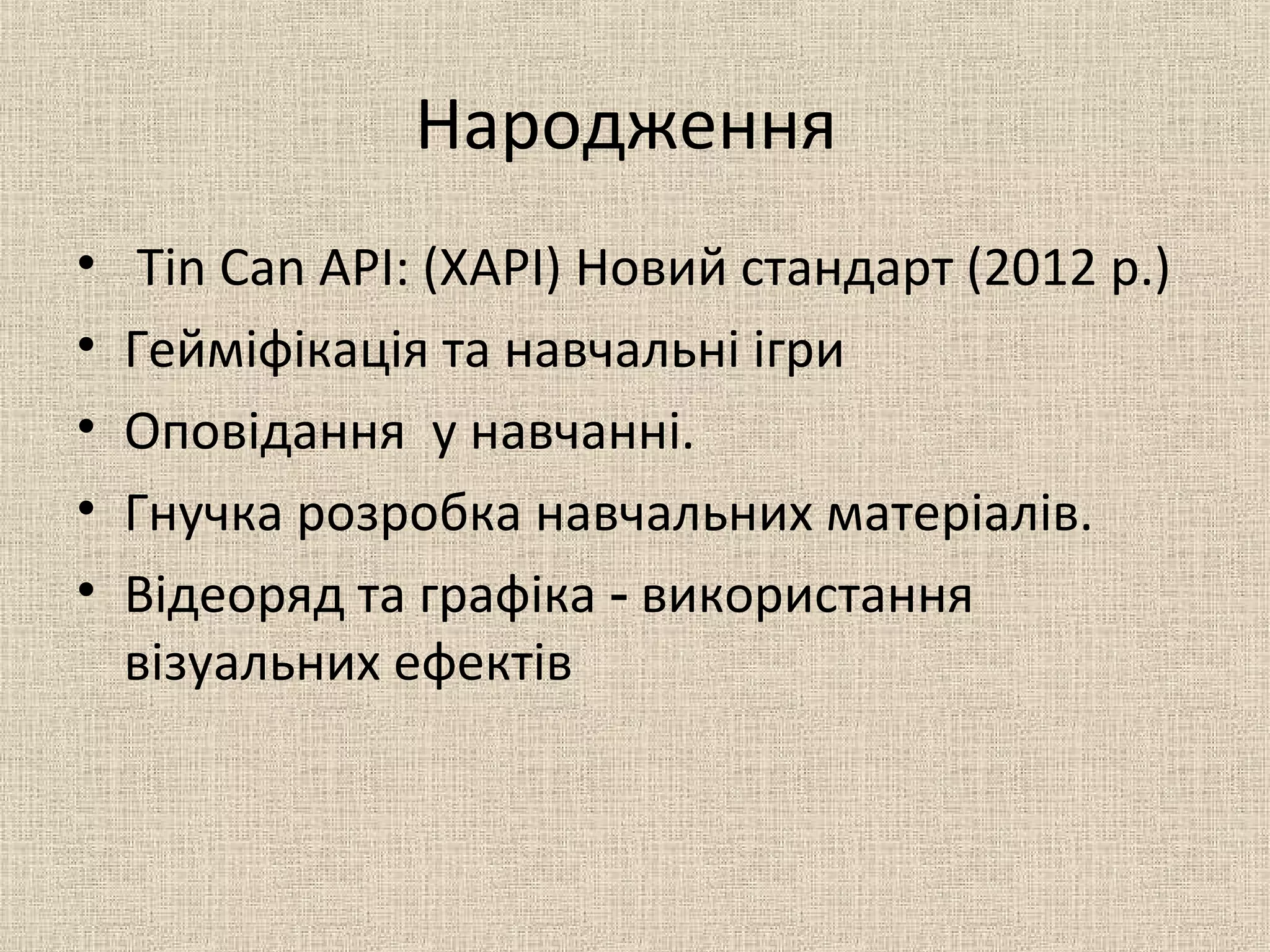 Народження
• Tin Can API: (XAPI) Новий стандарт (2012 р.)
• Гейміфікація та навчальні ігри
• Оповідання у навчанні.
• Гнучка розробка навчальних матеріалів.
• Відеоряд та графіка використання‑
візуальних ефектів
 