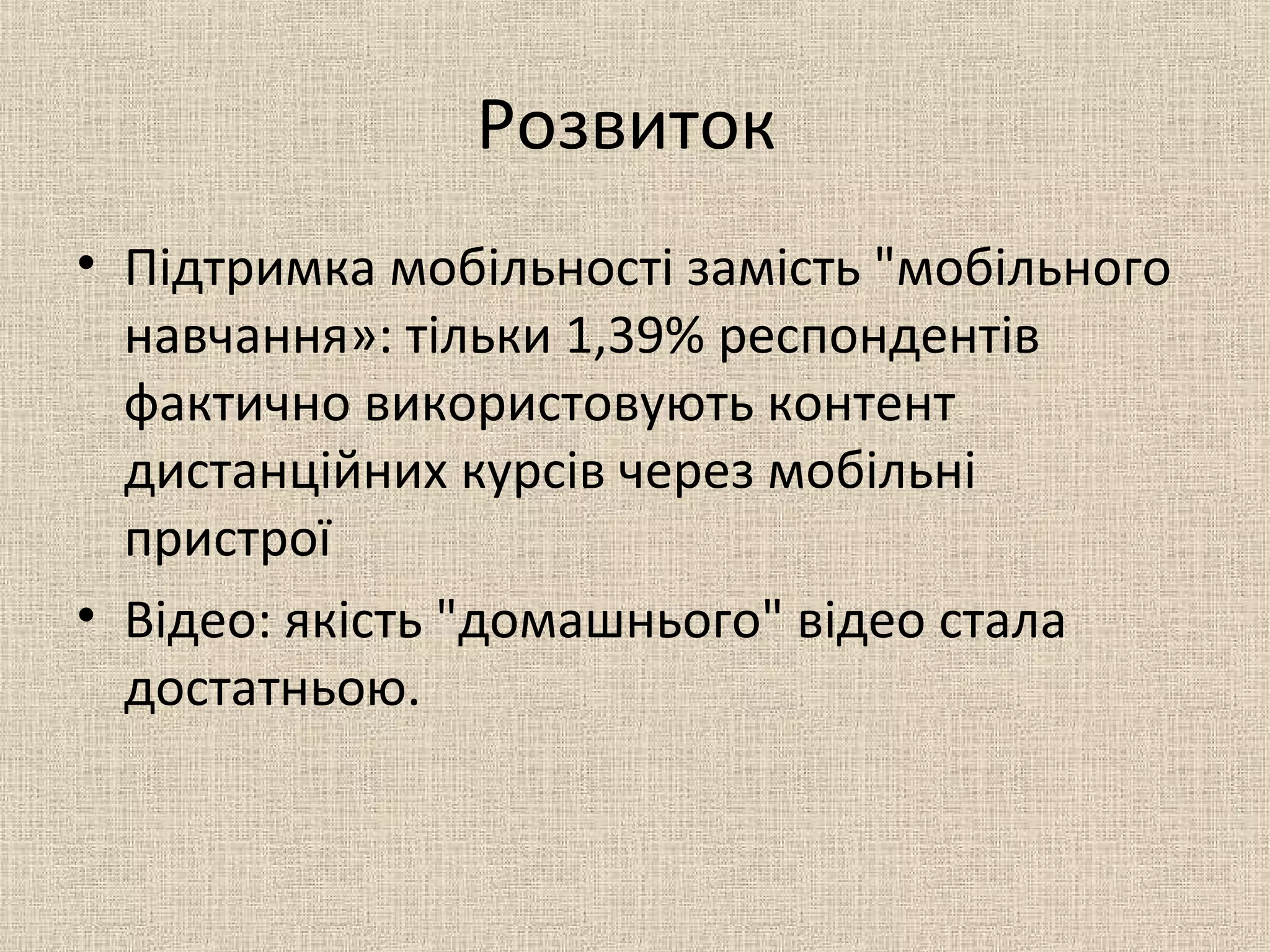 Розвиток
• Підтримка мобільності замість "мобільного
навчання»: тільки 1,39% респондентів
фактично використовують контент
дистанційних курсів через мобільні
пристрої
• Відео: якість "домашнього" відео стала
достатньою.
 