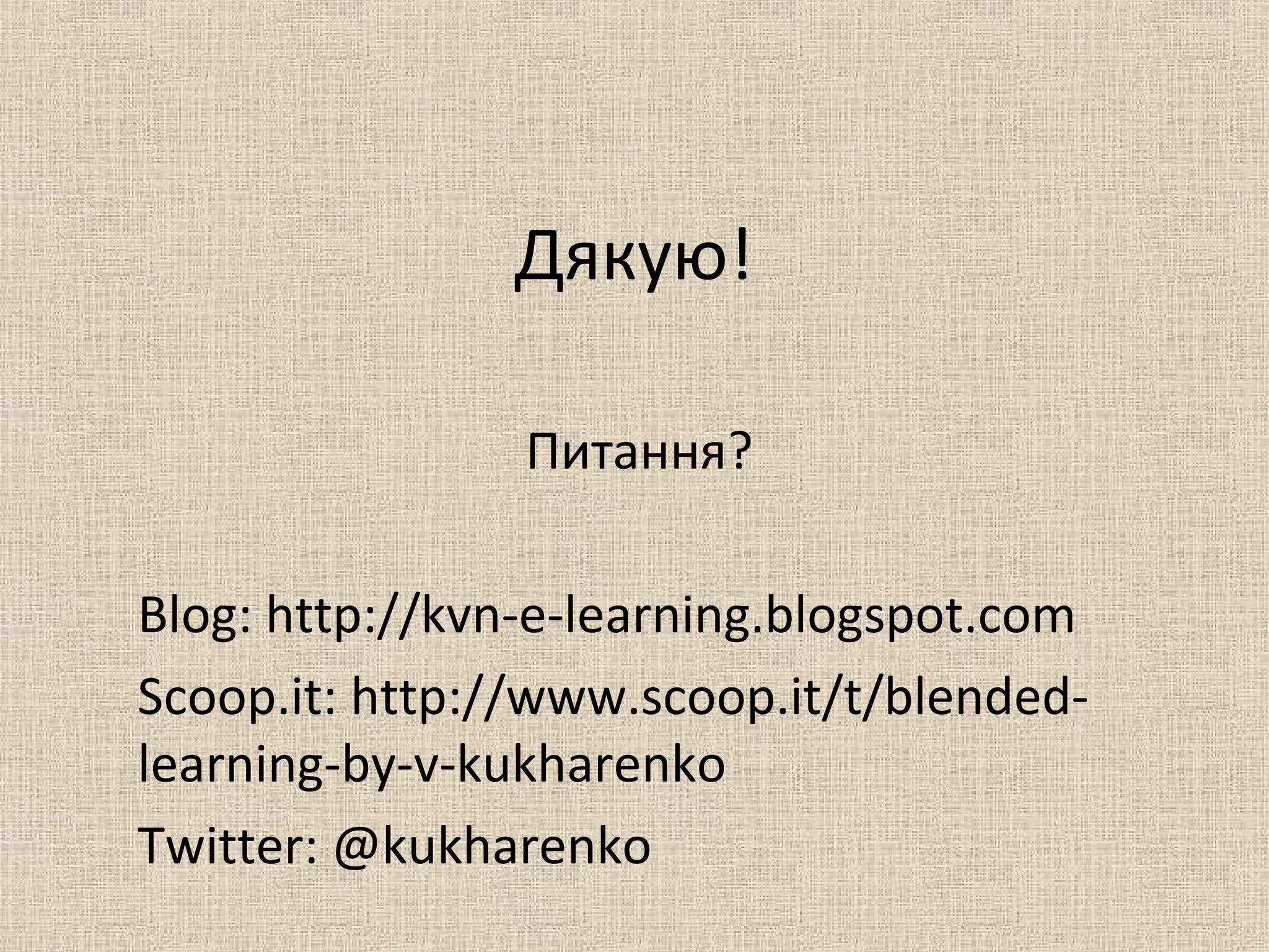 Дякую!
Питання?
Blog: http://kvn-e-learning.blogspot.com
Scoop.it: http://www.scoop.it/t/blended-
learning-by-v-kukharenko
Twitter: @kukharenko
 