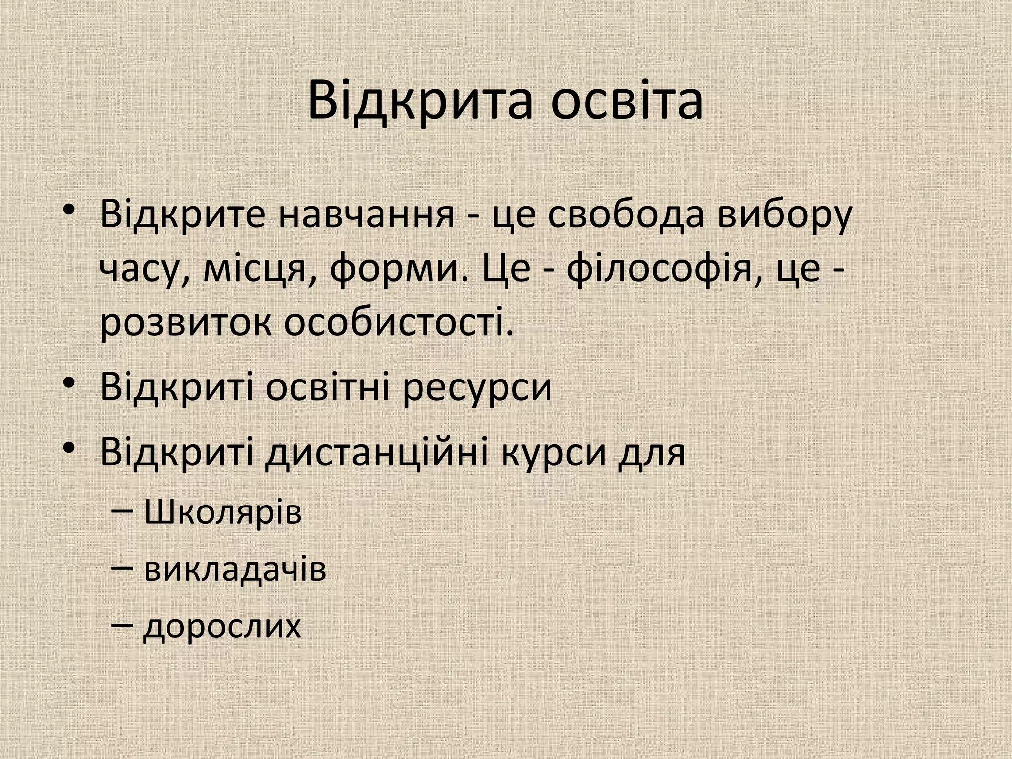 Відкрита освіта
• Відкрите навчання - це свобода вибору
часу, місця, форми. Це - філософія, це -
розвиток особистості.
• Відкриті освітні ресурси
• Відкриті дистанційні курси для
– Школярів
– викладачів
– дорослих
 