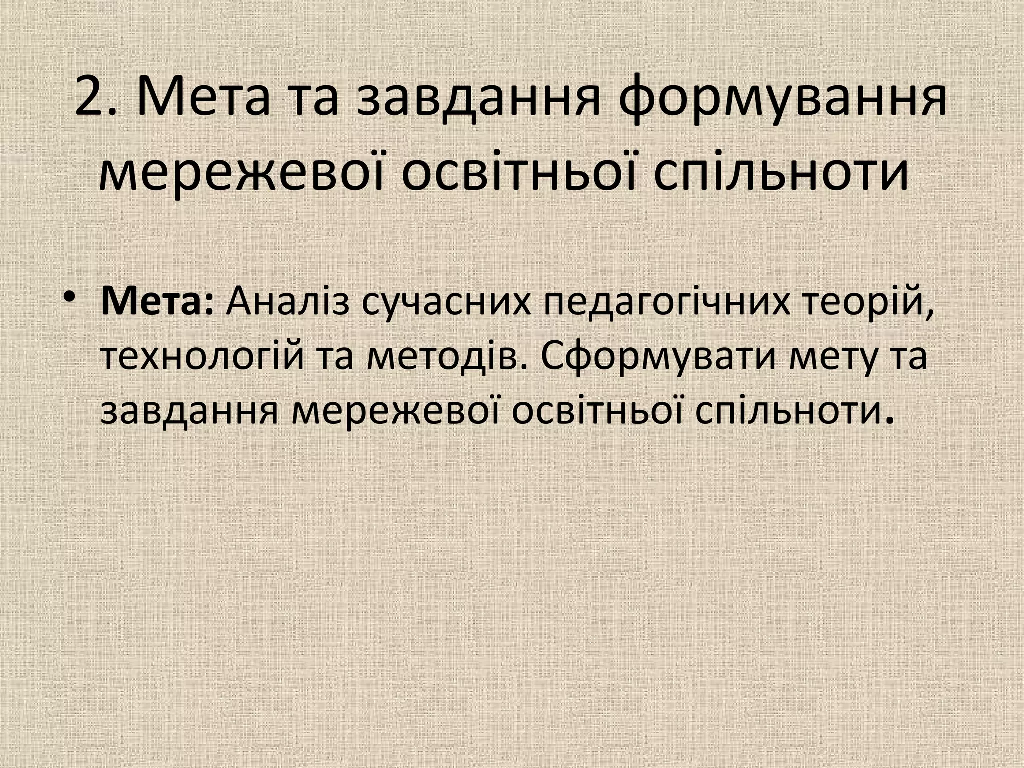 2. Мета та завдання формування
мережевої освітньої спільноти
• Мета: Аналіз сучасних педагогічних теорій,
технологій та методів. Сформувати мету та
завдання мережевої освітньої спільноти.
 