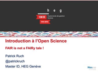 www.sib.swiss
Introduction à l’Open Science
FAIR is not a FAIRy tale !
Patrick Ruch
@patrickruch
Master ID, HEG Genève
 