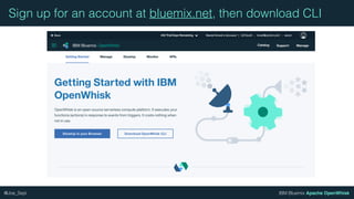 IBM Bluemix Apache OpenWhisk@Joe_Sepi
Sign up for an account at bluemix.net, then download CLI
 
