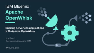 © 2017 IBM Corporation l Interconnect 2017
IBM Bluemix

Apache
OpenWhisk
Building serverless applications
with Apache OpenWhisk
@Joe_Sepi
Joe Sepi

Developer Advocate, IBM
 