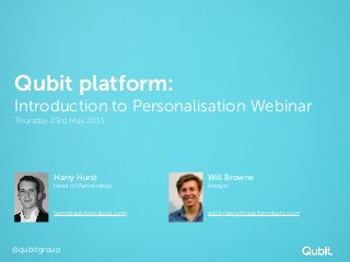 @qubitgroup
Qubit platform:
Introduction to Personalisation Webinar
Thursday 23rd May 2013
Harry Hurst
Head of Partnerships
harry@qubitproducts.com
Will Browne
Analyst
will.browne@qubitproducts.com
 