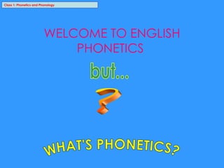 Class 1: Phonetics and Phonology WELCOME TO ENGLISH PHONETICS  WHAT'S PHONETICS? ? but... 