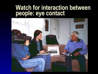 Watch for interaction between people: eye contact