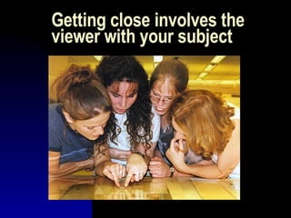 Getting close involves the viewer with your subject