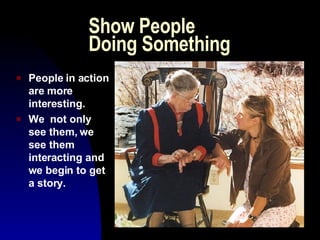 Show People Doing Something People in action are more interesting. We not only see them, we see them interacting and we begin to get a story.