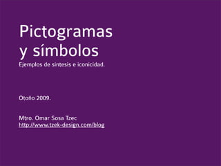 Pictogramas
y símbolos
Ejemplos de síntesis e iconicidad.




Otoño 2009.


Mtro. Omar Sosa Tzec
http://www.tzek-design.com/blog
 