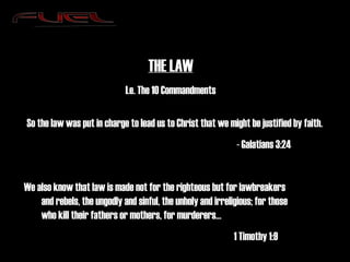 THE LAW I.e. The 10 Commandments So the law was put in charge to lead us to Christ that we might be justified by faith. - Galatians 3:24 We also know that law is made not for the righteous but for lawbreakers and rebels, the ungodly and sinful, the unholy and irreligious; for those who kill their fathers or mothers, for murderers… 1 Timothy 1:9 