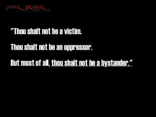 "Thou shalt not be a victim.  Thou shalt not be an oppressor.  But most of all,  thou shalt not be a bystander." 