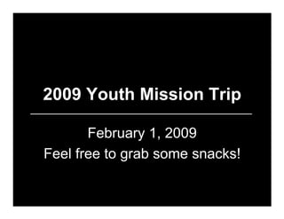 2009 Youth Mission Trip

       February 1, 2009
Feel free to grab some snacks!
 
