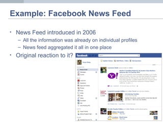 Example: Facebook News Feed
• News Feed introduced in 2006
– All the information was already on individual profiles
– News feed aggregated it all in one place
• Original reaction to it?
 
