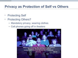 Privacy as Protection of Self vs Others
• Protecting Self
• Protecting Others?
– Mandatory privacy, wearing clothes
– Cell phones going off in theaters
 