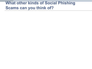 What other kinds of Social Phishing
Scams can you think of?
 