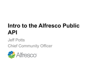 Intro to the Alfresco Public
API
Jeff Potts
Chief Community Officer
 