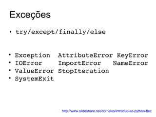 Exceções try/except/finally/else Exception  AttributeError KeyError IOError  ImportError  NameError ValueError StopIteration  SystemExit  http://www.slideshare.net/dorneles/introduo-ao-python-ftec 