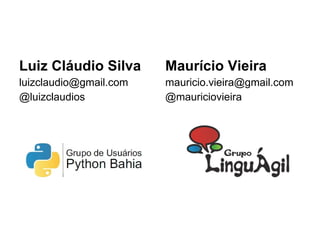 Luiz Cláudio Silva [email_address] @luizclaudios Maurício Vieira [email_address] @mauriciovieira 