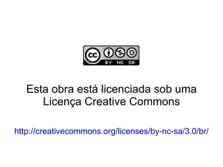 Esta obra está licenciada sob uma Licença Creative Commons http://creativecommons.org/licenses/by-nc-sa/3.0/br/ 