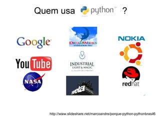 http://www.slideshare.net/marcoandre/porque-python-pythonbrasil6 Quem usa  ? 