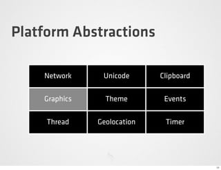 Platform Abstractions

    Network     Unicode      Clipboard

    Graphics     Theme        Events

     Thread    Geolocation    Timer




                                         11
 