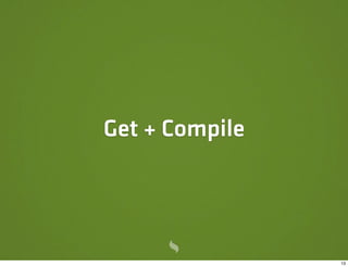 Get + Compile




                13
 