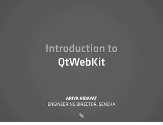 Introduction to
   QtWebKit

       ARIYA HIDAYAT
ENGINEERING DIRECTOR, SENCHA


                               1
 