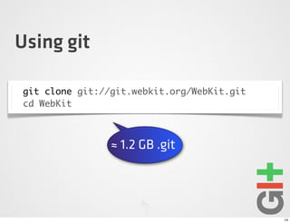 Using git

git clone git://git.webkit.org/WebKit.git
cd WebKit



                ≈ 1.2 GB .git




                                            14
 