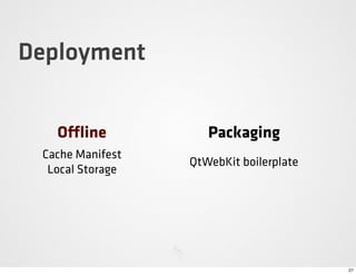 Deployment


   O    ine          Packaging
 Cache Manifest
                  QtWebKit boilerplate
  Local Storage




                                         27
 