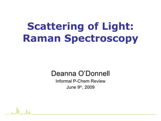 Scattering of Light: Raman Spectroscopy Deanna O’Donnell Informal P-Chem Review June 9 th , 2009 