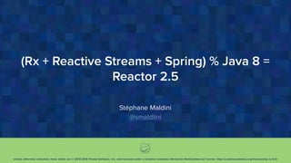 Unless otherwise indicated, these slides are © 2013-2015 Pivotal Software, Inc. and licensed under a Creative Commons Attribution-NonCommercial license: http://creativecommons.org/licenses/by-nc/3.0/
(Rx + Reactive Streams + Spring) % Java 8 =
Reactor 2.5
Stéphane Maldini
@smaldlini
 