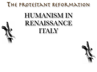 The Protestant Reformation
     HUMANISM IN
     RENAISSANCE
        ITALY
 