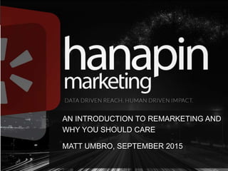 AN INTRODUCTION TO REMARKETING AND
WHY YOU SHOULD CARE
MATT UMBRO, SEPTEMBER 2015
 