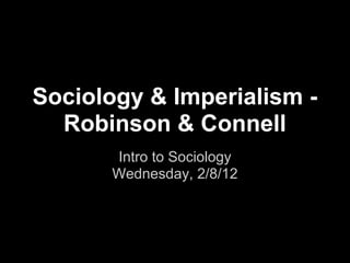 Sociology & Imperialism -
  Robinson & Connell
       Intro to Sociology
       Wednesday, 2/8/12
 